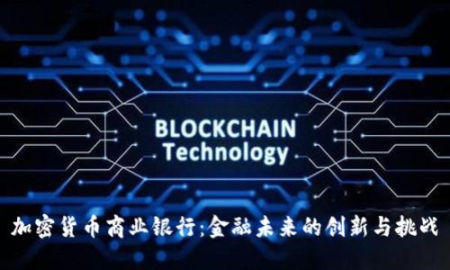 加密货币商业银行：金融未来的创新与挑战