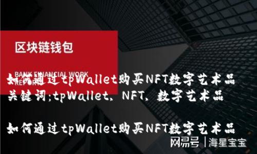 如何通过tpWallet购买NFT数字艺术品  
关键词：tpWallet, NFT, 数字艺术品

如何通过tpWallet购买NFT数字艺术品
