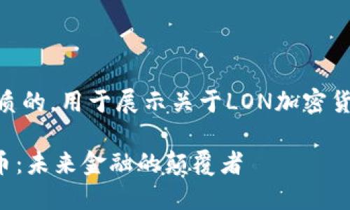 思考一个优质的，用于展示关于LON加密货币的内容  
```xml
LON加密货币：未来金融的颠覆者