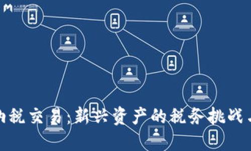 加密货币纳税交易:新兴资产的税务挑战与解决方案