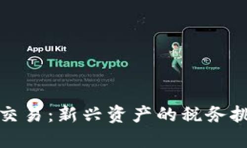加密货币纳税交易:新兴资产的税务挑战与解决方案