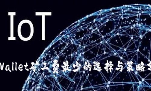 tpWallet矿工费最少的选择与策略分析