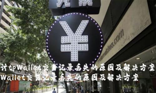 探讨tpWallet交易记录丢失的原因及解决方案  
tpWallet交易记录丢失的原因及解决方案