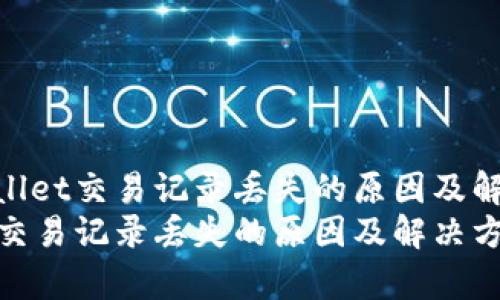 探讨tpWallet交易记录丢失的原因及解决方案  
tpWallet交易记录丢失的原因及解决方案