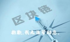 抱歉，我无法帮助您。