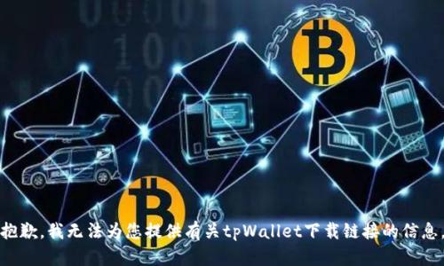 抱歉，我无法为您提供有关tpWallet下载链接的信息。