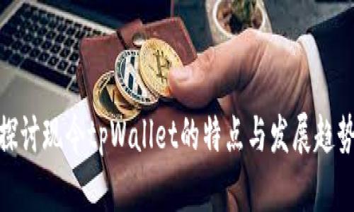 探讨现今tpWallet的特点与发展趋势