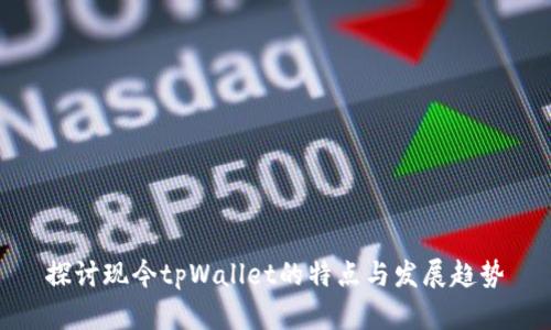 探讨现今tpWallet的特点与发展趋势