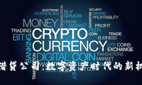 加密货币借贷公司：数字资产时代的新机遇与风险