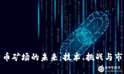 加密货币矿场的未来：技术、挑战与市场动态