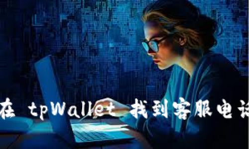 如何在 tpWallet 找到客服电话号码