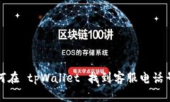 如何在 tpWallet 找到客服电话号码