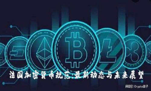 法国加密货币规范:最新动态与未来展望