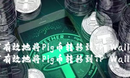 如何有效地将Pig币转移到TP Wallet中
如何有效地将Pig币转移到TP Wallet中