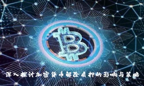 深入探讨加密货币解除质押的影响与策略
