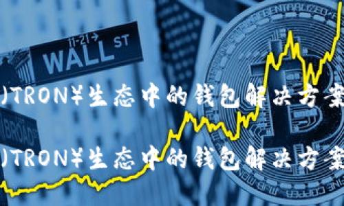 波场（TRON）生态中的钱包解决方案详解

波场（TRON）生态中的钱包解决方案详解