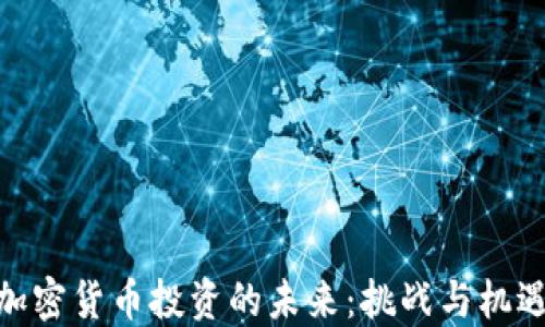 
加密货币投资的未来：挑战与机遇
