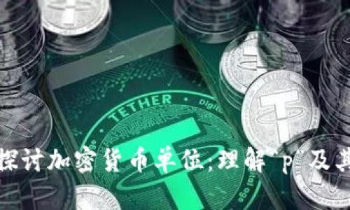 深入探讨加密货币单位:理解“p”及其影响