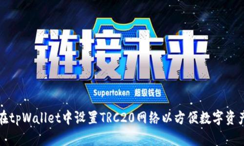 如何在tpWallet中设置TRC20网络以方便数字资产管理