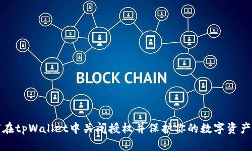 如何在tpWallet中关闭授权并保护你的数字资产安全