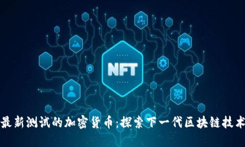 最新测试的加密货币：探索下一代区块链技术