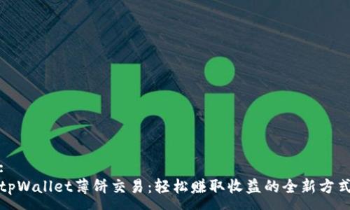 :
tpWallet薄饼交易：轻松赚取收益的全新方式