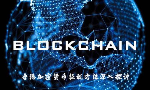 香港加密货币征税方法深入探讨