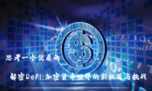 思考一个优质的
解密DeFi:加密货币世界的新机遇与挑战