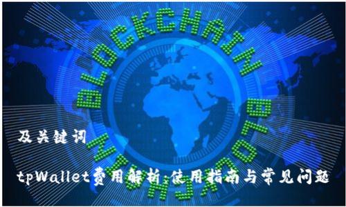 及关键词

tpWallet费用解析：使用指南与常见问题