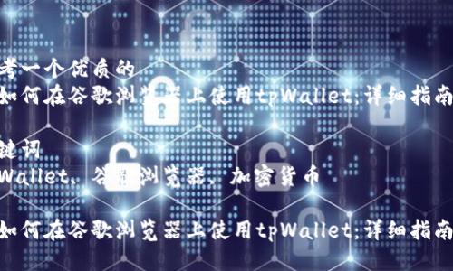 思考一个优质的  
论如何在谷歌浏览器上使用tpWallet：详细指南  

关键词  
tpWallet, 谷歌浏览器, 加密货币  

论如何在谷歌浏览器上使用tpWallet：详细指南