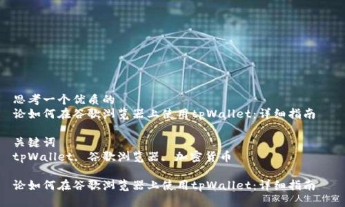 思考一个优质的  
论如何在谷歌浏览器上使用tpWallet：详细指南  

关键词  
tpWallet, 谷歌浏览器, 加密货币  

论如何在谷歌浏览器上使用tpWallet：详细指南