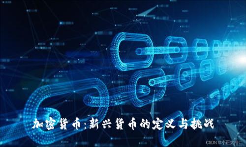 加密货币:新兴货币的定义与挑战