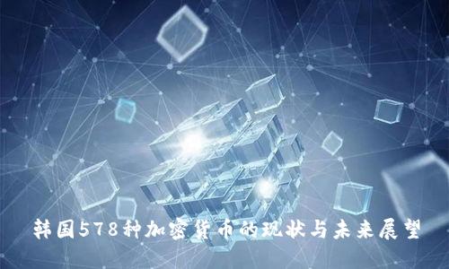 韩国578种加密货币的现状与未来展望