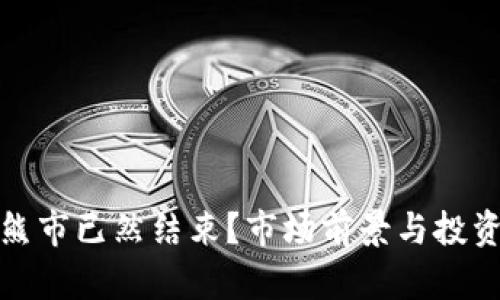 加密货币熊市已然结束?市场前景与投资策略分析