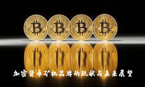 加密货币矿机品牌的现状与未来展望