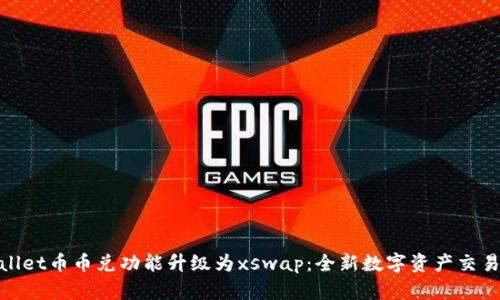 tpWallet币币兑功能升级为xswap:全新数字资产交易体验