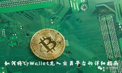 如何将tpWallet充入交易平台的详细指南