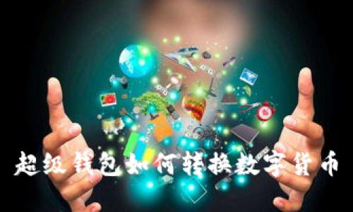 超级钱包如何转换数字货币