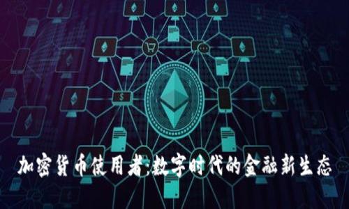 加密货币使用者：数字时代的金融新生态