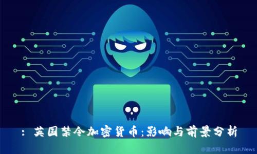 : 英国禁令加密货币：影响与前景分析