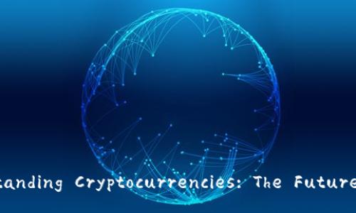 Title: Understanding Cryptocurrencies: The Future of Currency