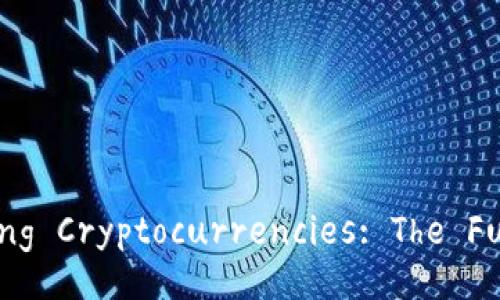 Title: Understanding Cryptocurrencies: The Future of Currency