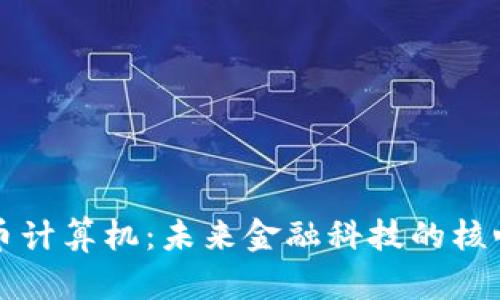 加密货币计算机:未来金融科技的核心驱动力