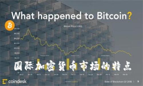 国际加密货币市场的特点