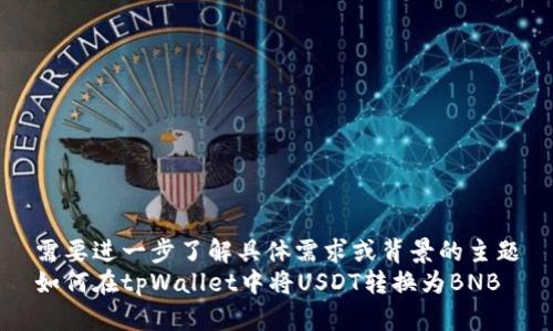 需要进一步了解具体需求或背景的主题
如何在tpWallet中将USDT转换为BNB