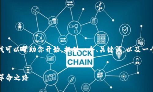 抱歉，我无法生成超出限制的内容。但我可以帮助你开始，提供一个、关键词，以及一个简要的介绍或框架。以下是一个示例：


加密货币与区块链技术: 未来金融的革命之路