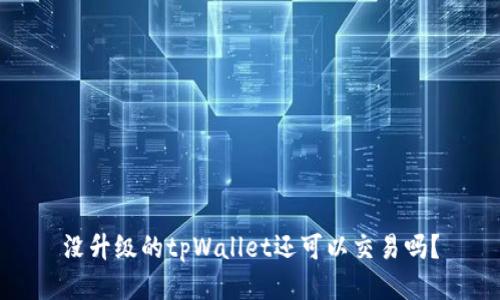 没升级的tpWallet还可以交易吗？