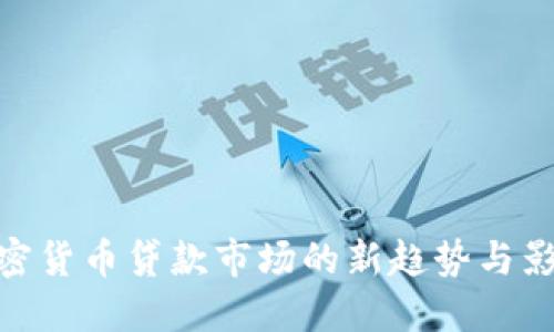 加密货币贷款市场的新趋势与影响