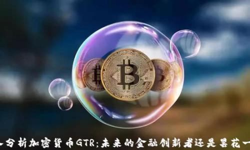 
深入分析加密货币GTR：未来的金融创新者还是昙花一现？