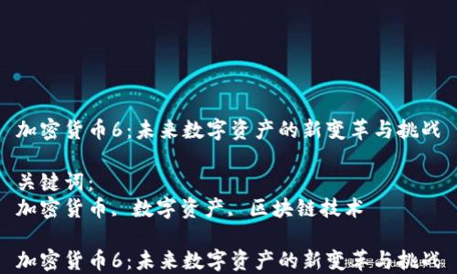 
加密货币6：未来数字资产的新变革与挑战

关键词：
加密货币, 数字资产, 区块链技术

加密货币6：未来数字资产的新变革与挑战